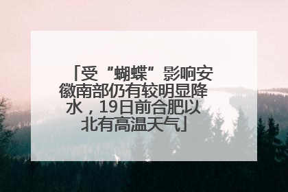 受“蝴蝶”影响安徽南部仍有较明显降水，19日前合肥以北有高温天气