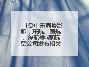 受中东局势影响，东航、国航、深航等5家航空公司发布相关航线退改政策