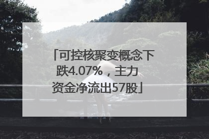 可控核聚变概念下跌4.07%，主力资金净流出57股