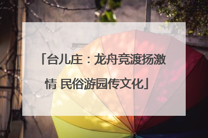 台儿庄：龙舟竞渡扬激情 民俗游园传文化