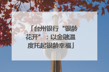 台州银行“银龄花开”：以金融温度托起银龄幸福