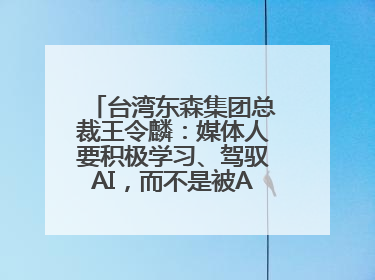 台湾东森集团总裁王令麟：媒体人要积极学习、驾驭AI，而不是被AI利用
