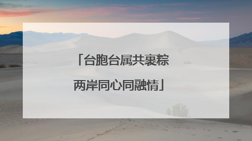台胞台属共裹粽 两岸同心同融情
