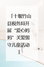 十堰竹山县税务局开展“爱心妈妈”关爱留守儿童活动
