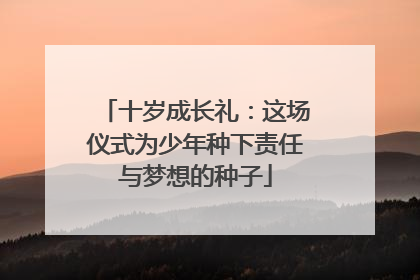 十岁成长礼：这场仪式为少年种下责任与梦想的种子