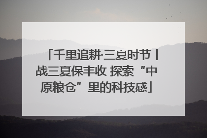千里追耕·三夏时节丨战三夏保丰收 探索“中原粮仓”里的科技感