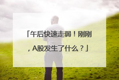 午后快速走弱！刚刚，A股发生了什么？