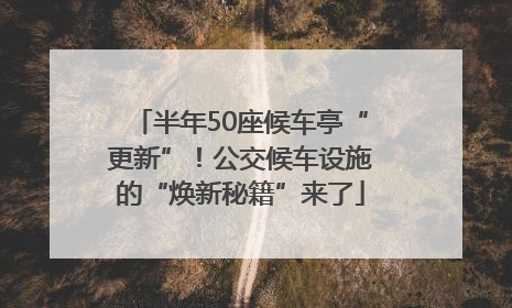 半年50座候车亭“更新”！公交候车设施的“焕新秘籍”来了