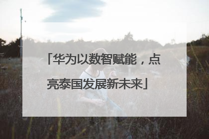 华为以数智赋能，点亮泰国发展新未来