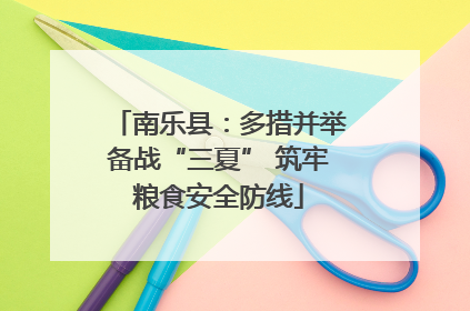 南乐县：多措并举备战“三夏” 筑牢粮食安全防线