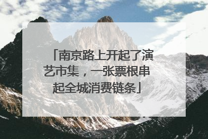 南京路上开起了演艺市集，一张票根串起全城消费链条
