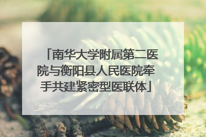 南华大学附属第二医院与衡阳县人民医院牵手共建紧密型医联体