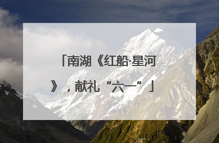 南湖《红船·星河》，献礼“六一”