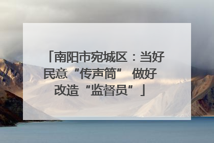 南阳市宛城区：当好民意“传声筒” 做好改造“监督员”