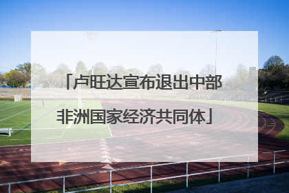 卢旺达宣布退出中部非洲国家经济共同体