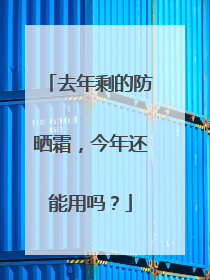 去年剩的防晒霜，今年还能用吗？