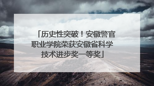 历史性突破！安徽警官职业学院荣获安徽省科学技术进步奖一等奖