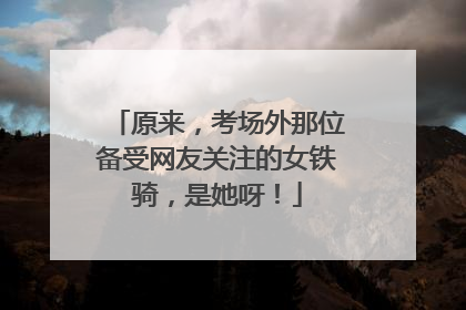 原来，考场外那位备受网友关注的女铁骑，是她呀！