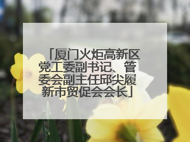 厦门火炬高新区党工委副书记、管委会副主任邱尖履新市贸促会会长