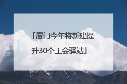 厦门今年将新建提升30个工会驿站