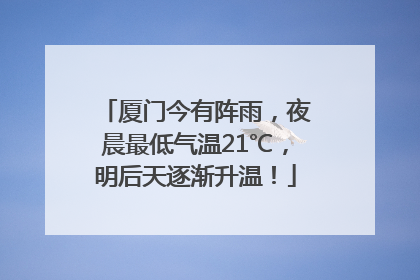 厦门今有阵雨，夜晨最低气温21℃，明后天逐渐升温！