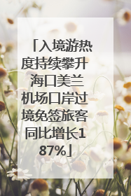 入境游热度持续攀升 海口美兰机场口岸过境免签旅客同比增长187%