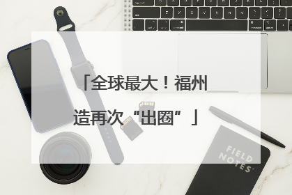 全球最大！福州造再次“出圈”