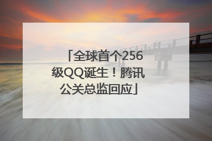 全球首个256级QQ诞生！腾讯公关总监回应