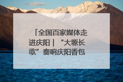 全国百家媒体走进庆阳｜“大塬长歌”奏响庆阳香包民俗文化节序曲