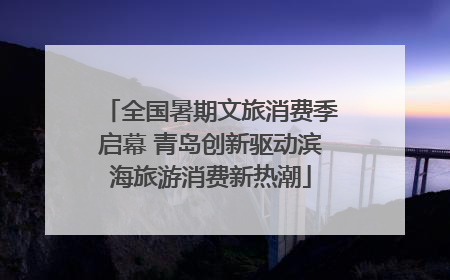 全国暑期文旅消费季启幕 青岛创新驱动滨海旅游消费新热潮