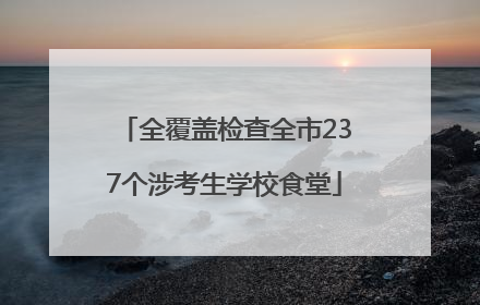 全覆盖检查全市237个涉考生学校食堂