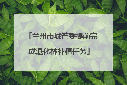 兰州市城管委提前完成退化林补植任务