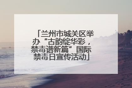 兰州市城关区举办“古韵绽华彩，禁毒谱新篇”国际禁毒日宣传活动