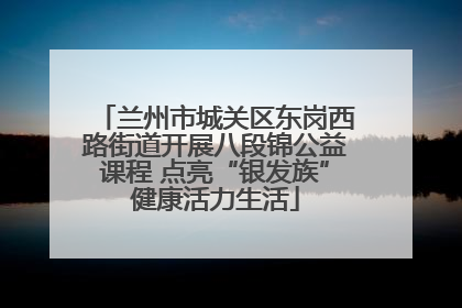 兰州市城关区东岗西路街道开展八段锦公益课程 点亮“银发族”健康活力生活