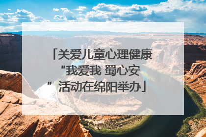 关爱儿童心理健康 “我爱我 蜀心安”活动在绵阳举办
