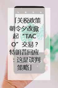 关税政策朝令夕改掀起“TACO”交易？特朗普回应：这是谈判策略