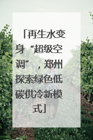 再生水变身“超级空调”，郑州探索绿色低碳供冷新模式