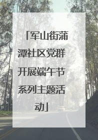 军山街蒲潭社区党群开展端午节系列主题活动