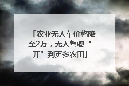 农业无人车价格降至2万，无人驾驶“开”到更多农田