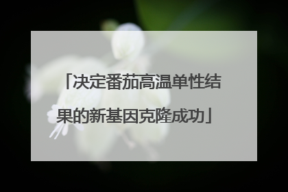 决定番茄高温单性结果的新基因克隆成功