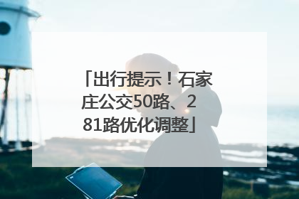 出行提示！石家庄公交50路、281路优化调整