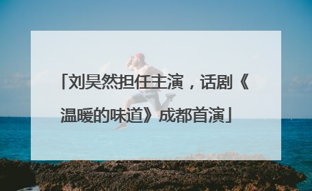 刘昊然担任主演，话剧《温暖的味道》成都首演