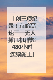 创三项纪录！京哈高速三一无人摊压机群超480小时连续施工
