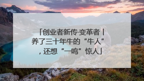 创业者新传·变革者丨养了三十年牛的“牛人”，还想“一鸣”惊人