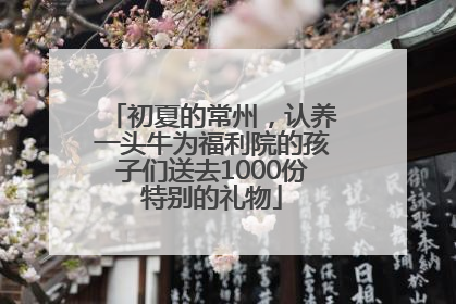 初夏的常州，认养一头牛为福利院的孩子们送去1000份特别的礼物