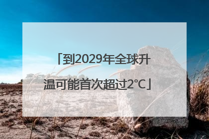 到2029年全球升温可能首次超过2℃