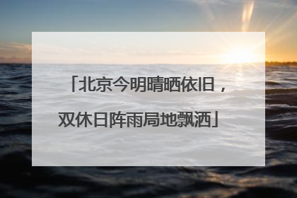 北京今明晴晒依旧，双休日阵雨局地飘洒