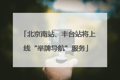 北京南站、丰台站将上线“举牌导航”服务