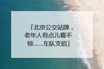 北京公交站牌，老年人有点儿看不懂……车队支招