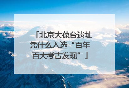 北京大葆台遗址凭什么入选“百年百大考古发现”